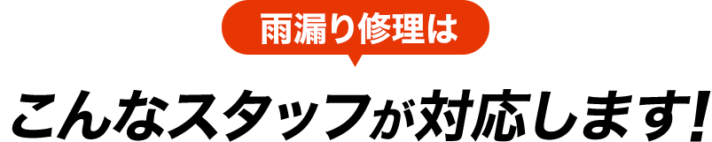 雨漏り修理はこんなスタッフが対応します!